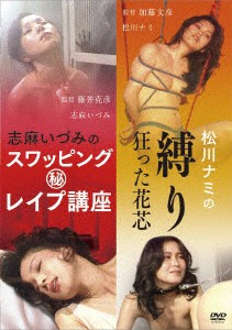 「志麻いづみ スワッピング（秘）レ●プ講座」＆「松川ナミ 縛り 狂った花芯」