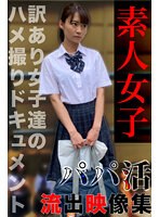 パパ活女子ドキュメンタリー04～訳あり女子達とのハメ撮り映像集～ノーカットSEX357分収録！！